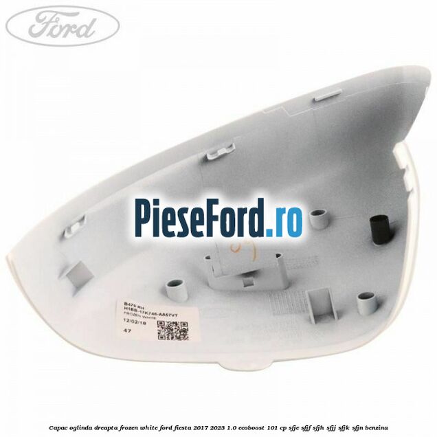 Capac oglinda dreapta frozen white Ford Fiesta 2017-2023 1.0 EcoBoost 101 cp SFJE, SFJF, SFJH, SFJJ, SFJK, SFJN benzina