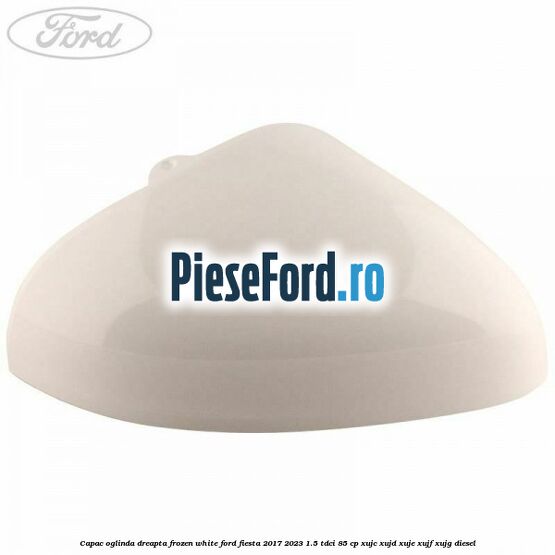 Capac oglinda dreapta frozen white Ford Fiesta 2017-2023 1.5 TDCi 85 cp Capac oglinda dreapta frozen white Ford Fiesta 2017-2023 1.5 TDCi 85 cp XUJC, XUJD, XUJE, XUJF, XUJG diesel