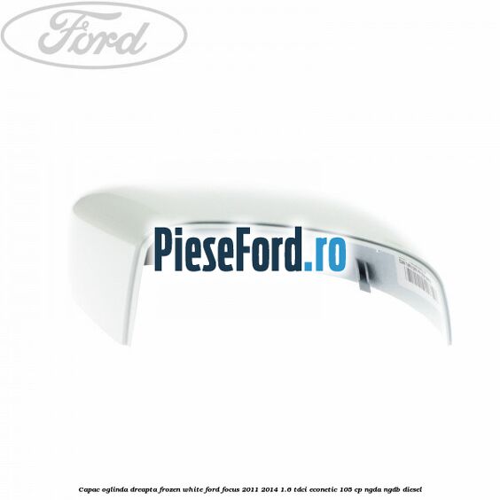 Capac oglinda dreapta frozen white Ford Focus 2011-2014 1.6 TDCi ECOnetic 105 cp Capac oglinda dreapta frozen white Ford Focus 2011-2014 1.6 TDCi ECOnetic 105 cp NGDA, NGDB diesel