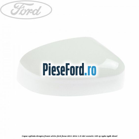 Capac oglinda dreapta frozen white Ford Focus 2011-2014 1.6 TDCi ECOnetic 105 cp Capac oglinda dreapta frozen white Ford Focus 2011-2014 1.6 TDCi ECOnetic 105 cp NGDA, NGDB diesel