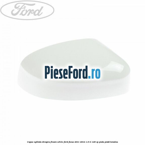 Capac oglinda dreapta frozen white Ford Focus 2011-2014 1.6 Ti 125 cp PNDA, PNDD benzina