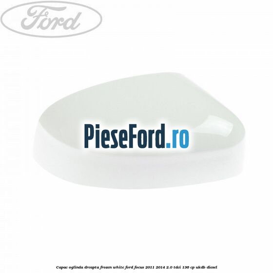 Capac oglinda dreapta frozen white Ford Focus 2011-2014 2.0 TDCi 136 cp UKDB diesel