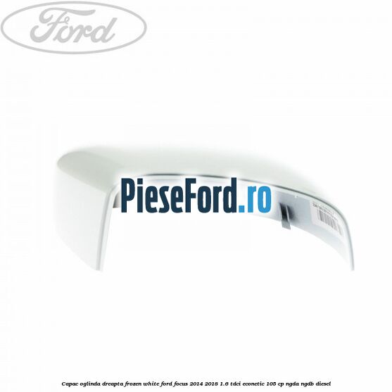 Capac oglinda dreapta frozen white Ford Focus 2014-2018 1.6 TDCi ECOnetic 105 cp NGDA, NGDB diesel