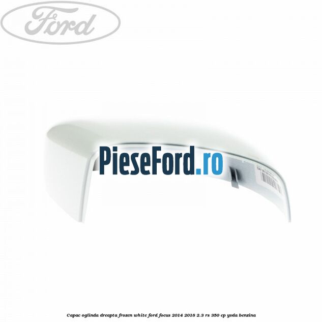 Capac oglinda dreapta frozen white Ford Focus 2014-2018 2.3 RS 350 cp YVDA benzina