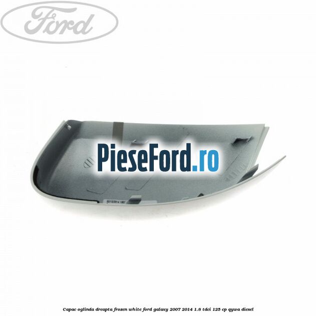 Capac oglinda dreapta frozen white Ford Galaxy 2007-2014 1.8 TDCi 125 cp Capac oglinda dreapta frozen white Ford Galaxy 2007-2014 1.8 TDCi 125 cp QYWA diesel