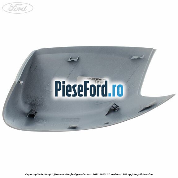 Capac oglinda dreapta Frozen White Ford Grand C-Max 2011-2015 1.6 EcoBoost 182 cp Capac oglinda dreapta Frozen White Ford Grand C-Max 2011-2015 1.6 EcoBoost 182 cp JTDA, JTDB benzina