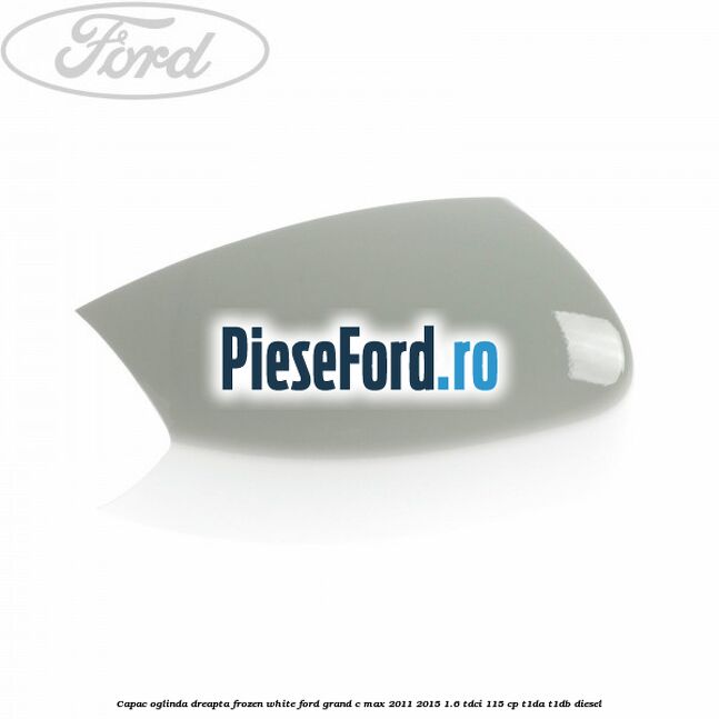 Capac oglinda dreapta Frozen White Ford Grand C-Max 2011-2015 1.6 TDCi 115 cp T1DA, T1DB diesel