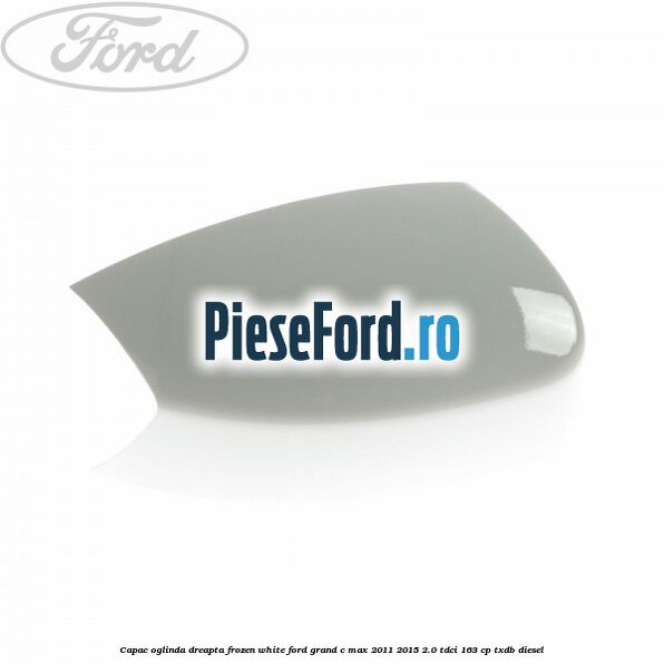 Capac oglinda dreapta Frozen White Ford Grand C-Max 2011-2015 2.0 TDCi 163 cp TXDB diesel