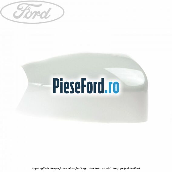 Capac oglinda dreapta frozen white Ford Kuga 2008-2012 2.0 TDCi 136 cp G6DG, UKDA diesel