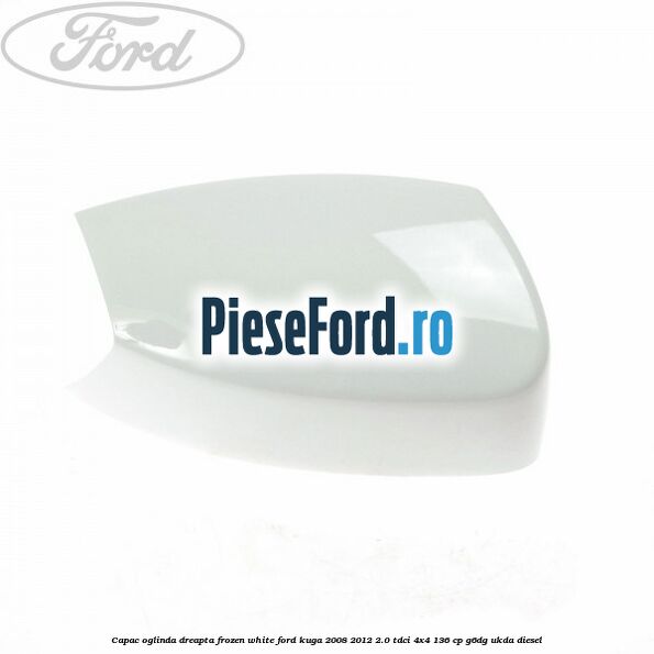 Capac oglinda dreapta frozen white Ford Kuga 2008-2012 2.0 TDCi 4x4 136 cp G6DG, UKDA diesel