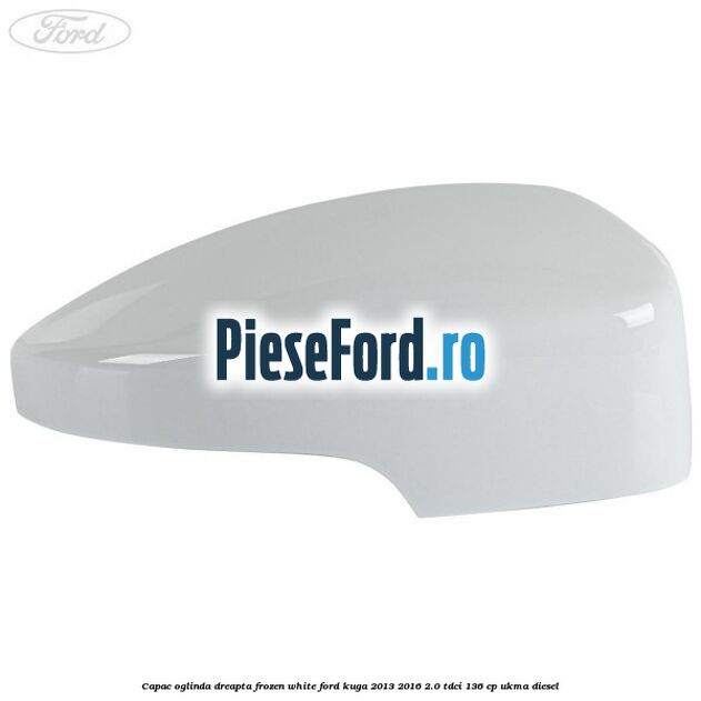 Capac oglinda dreapta frozen white Ford Kuga 2013-2016 2.0 TDCi 136 cp UKMA diesel