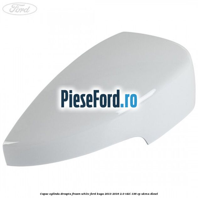 Capac oglinda dreapta frozen white Ford Kuga 2013-2016 2.0 TDCi 136 cp UKMA diesel
