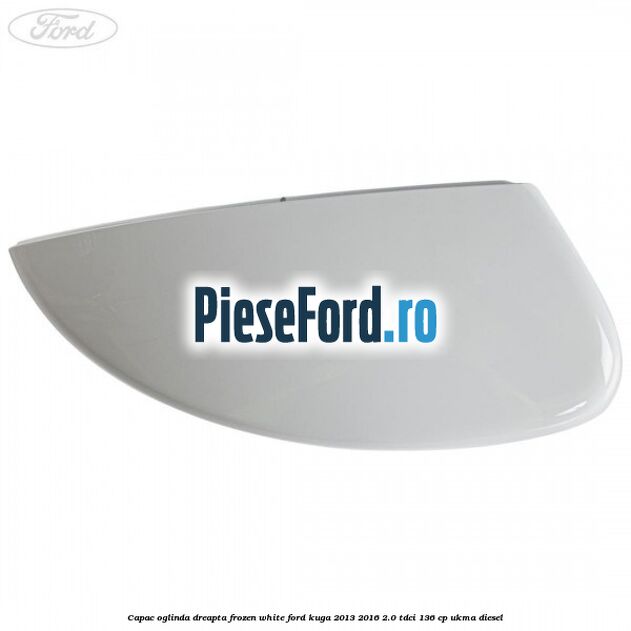 Capac oglinda dreapta frozen white Ford Kuga 2013-2016 2.0 TDCi 136 cp UKMA diesel