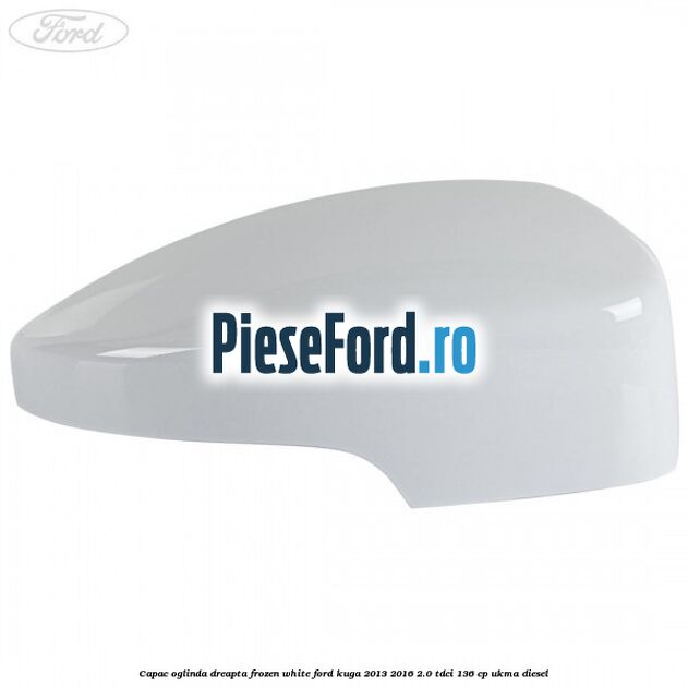 Capac oglinda dreapta frozen white Ford Kuga 2013-2016 2.0 TDCi 136 cp UKMA diesel