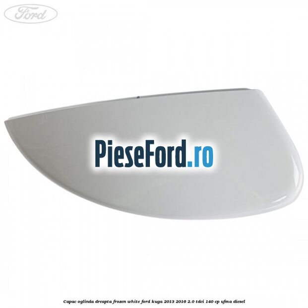 Capac oglinda dreapta frozen white Ford Kuga 2013-2016 2.0 TDCi 140 cp UFMA diesel