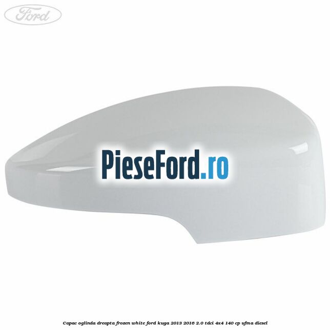 Capac oglinda dreapta frozen white Ford Kuga 2013-2016 2.0 TDCi 4x4 140 cp Capac oglinda dreapta frozen white Ford Kuga 2013-2016 2.0 TDCi 4x4 140 cp UFMA diesel