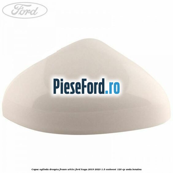 Capac oglinda dreapta frozen white Ford Kuga 2019-2023 1.5 EcoBoost 120 cp UNDA benzina