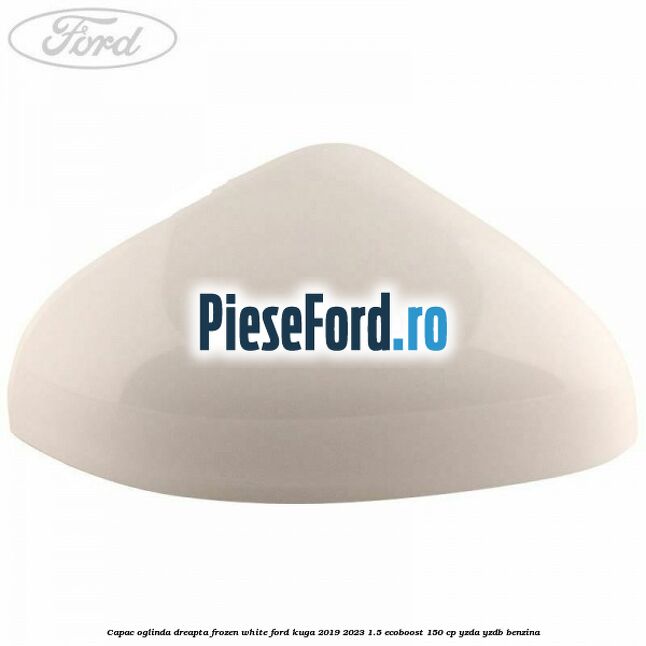 Capac oglinda dreapta frozen white Ford Kuga 2019-2023 1.5 EcoBoost 150 cp YZDA, YZDB benzina