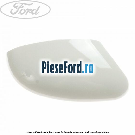 Capac oglinda dreapta frozen white Ford Mondeo 2008-2014 1.6 Ti 120 cp KGBA benzina