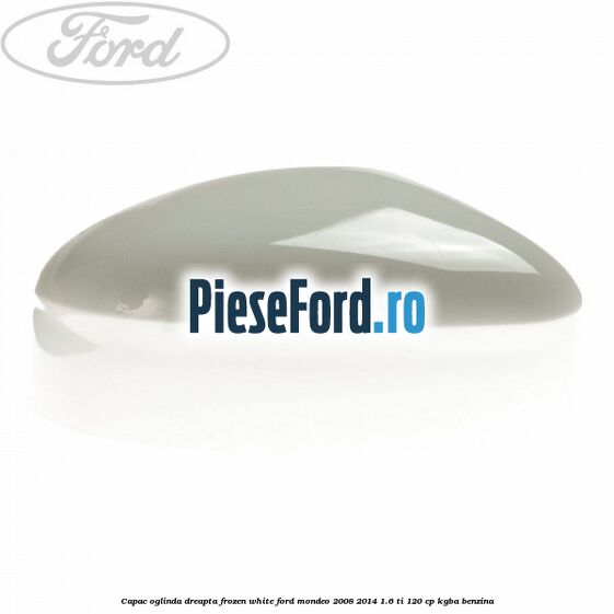 Capac oglinda dreapta frozen white Ford Mondeo 2008-2014 1.6 Ti 120 cp Capac oglinda dreapta frozen white Ford Mondeo 2008-2014 1.6 Ti 120 cp KGBA benzina