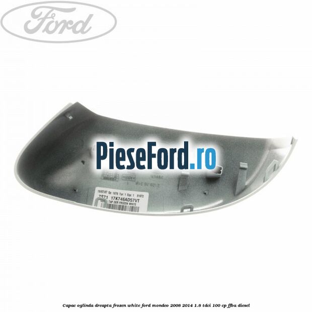 Capac oglinda dreapta frozen white Ford Mondeo 2008-2014 1.8 TDCi 100 cp FFBA diesel