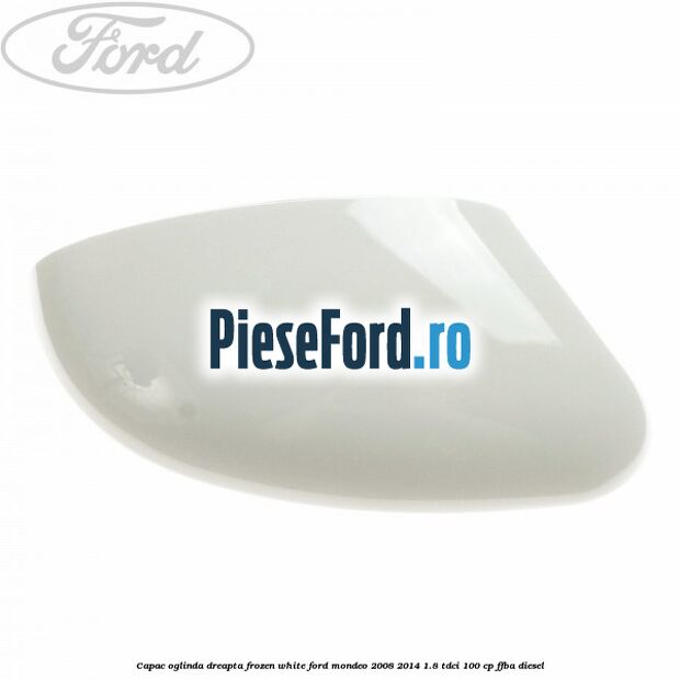 Capac oglinda dreapta frozen white Ford Mondeo 2008-2014 1.8 TDCi 100 cp FFBA diesel