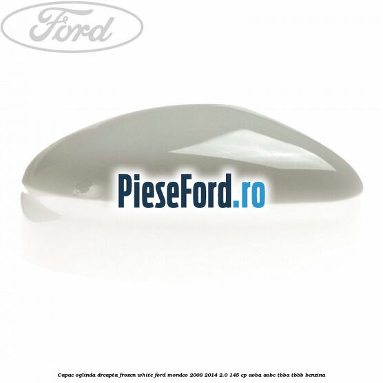 Capac oglinda dreapta frozen white Ford Mondeo 2008-2014 2.0 145 cp AOBA, AOBC, TBBA, TBBB benzina