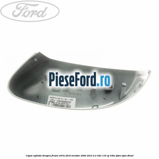 Capac oglinda dreapta frozen white Ford Mondeo 2008-2014 2.0 TDCi 115 cp Capac oglinda dreapta frozen white Ford Mondeo 2008-2014 2.0 TDCi 115 cp KLBA, LPBA, TYBA diesel