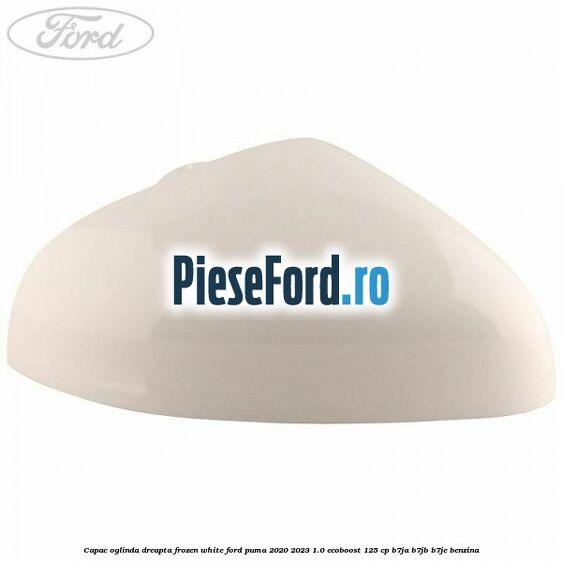 Capac oglinda dreapta frozen white Ford Puma 2020-2023 1.0 EcoBoost 125 cp B7JA, B7JB, B7JE benzina