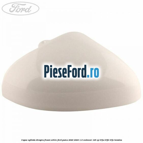 Capac oglinda dreapta frozen white Ford Puma 2020-2023 1.0 EcoBoost 125 cp B7JA, B7JB, B7JE benzina