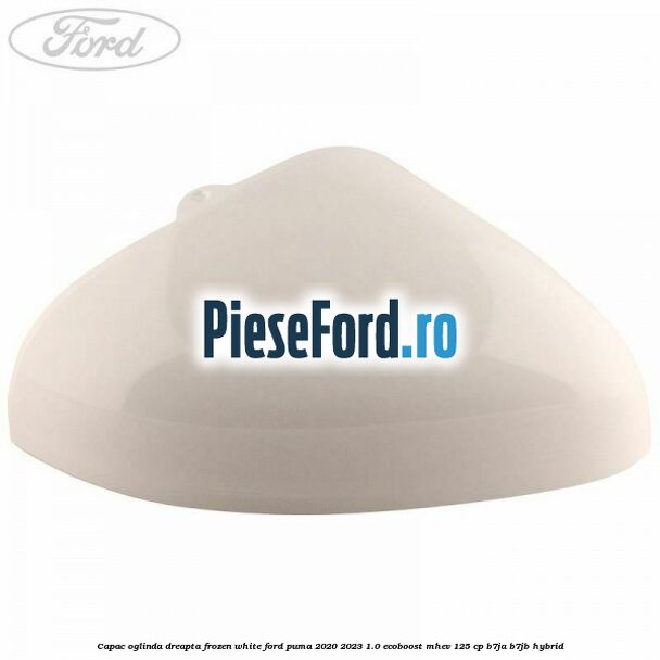 Capac oglinda dreapta frozen white Ford Puma 2020-2023 1.0 EcoBoost mHEV 125 cp B7JA, B7JB Hybrid