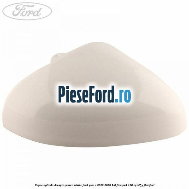Capac oglinda dreapta frozen white Ford Puma 2020-2023 1.0 Flexifuel 125 cp B7JG Flexifuel