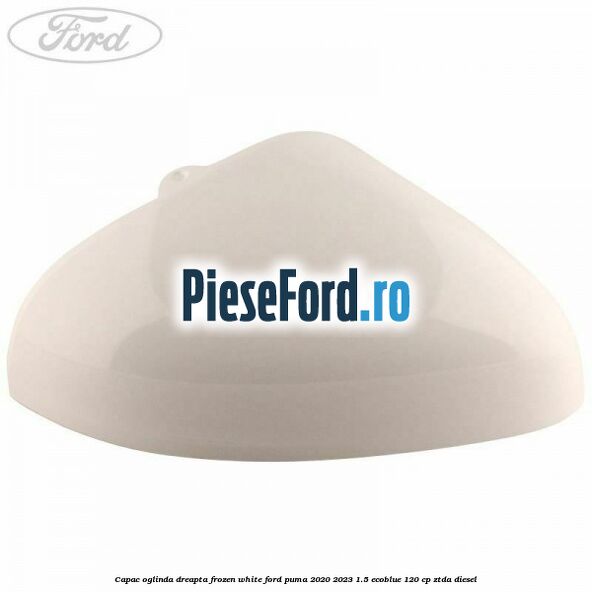 Capac oglinda dreapta frozen white Ford Puma 2020-2023 1.5 EcoBlue 120 cp Capac oglinda dreapta frozen white Ford Puma 2020-2023 1.5 EcoBlue 120 cp ZTDA diesel
