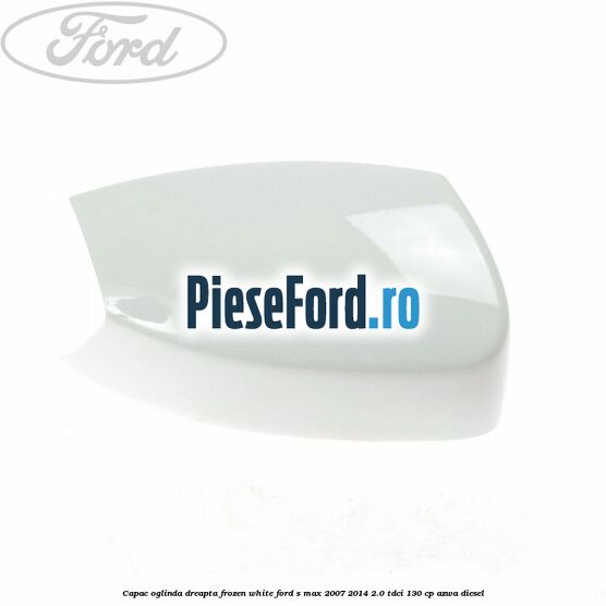 Capac oglinda dreapta frozen white Ford S-Max 2007-2014 2.0 TDCi 130 cp AZWA diesel