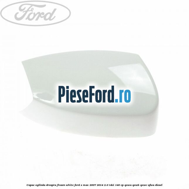 Capac oglinda dreapta frozen white Ford S-Max 2007-2014 2.0 TDCi 140 cp QXWA, QXWB, QXWC, UFWA diesel