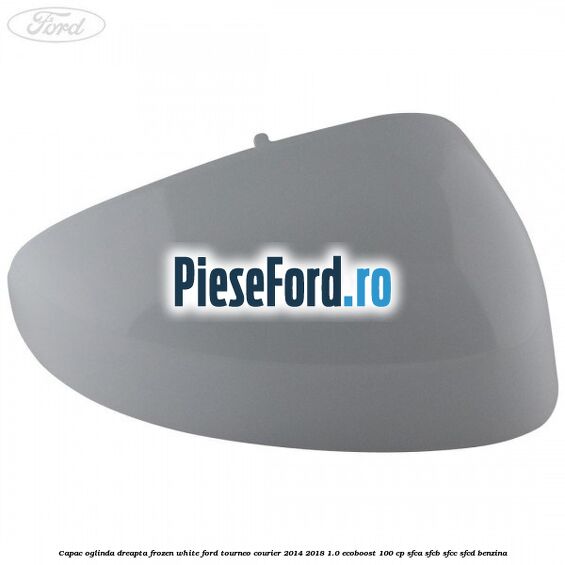 Capac oglinda dreapta frozen white Ford Tourneo Courier 2014-2018 1.0 EcoBoost 100 cp Capac oglinda dreapta frozen white Ford Tourneo Courier 2014-2018 1.0 EcoBoost 100 cp SFCA, SFCB, SFCC, SFCD benzina