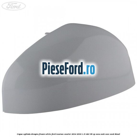 Capac oglinda dreapta frozen white Ford Tourneo Courier 2014-2018 1.5 TDCi 95 cp XVCA, XVCB, XVCC, XVCD diesel
