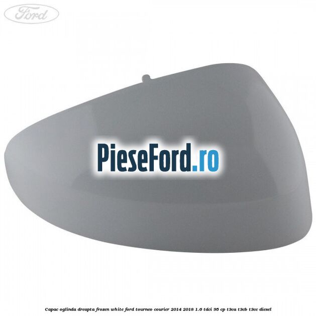 Capac oglinda dreapta frozen white Ford Tourneo Courier 2014-2018 1.6 TDCi 95 cp T3CA, T3CB, T3CC diesel