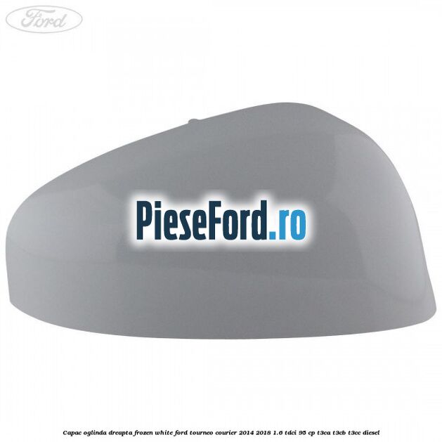 Capac oglinda dreapta frozen white Ford Tourneo Courier 2014-2018 1.6 TDCi 95 cp T3CA, T3CB, T3CC diesel