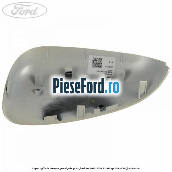 Capac oglinda dreapta grand prix piste Ford Ka 2009-2016 1.2 69 cp 169A4000, FP4 benzina