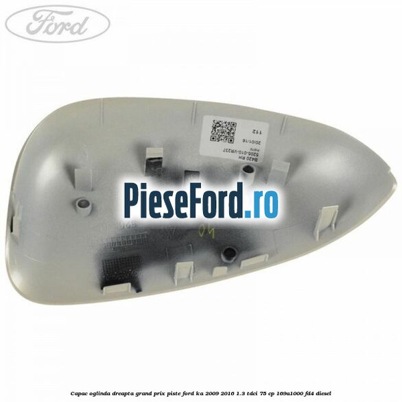 Capac oglinda dreapta grand prix piste Ford Ka 2009-2016 1.3 TDCi 75 cp 169A1000, FD4 diesel