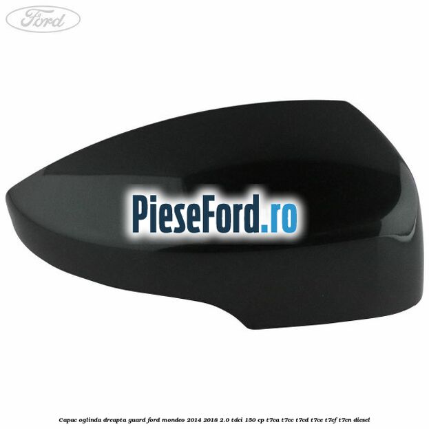 Capac oglinda dreapta guard Ford Mondeo 2014-2018 2.0 TDCi 150 cp T7CA, T7CC, T7CD, T7CE, T7CF, T7CN diesel