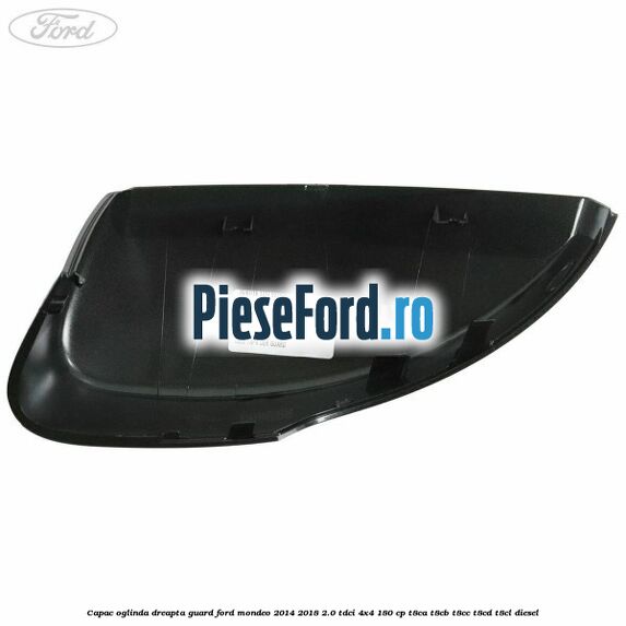 Capac oglinda dreapta guard Ford Mondeo 2014-2018 2.0 TDCi 4x4 180 cp T8CA, T8CB, T8CC, T8CD, T8CL diesel