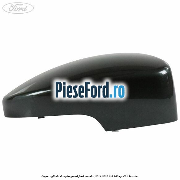 Capac oglinda dreapta guard Ford Mondeo 2014-2018 2.5 149 cp S7CB benzina