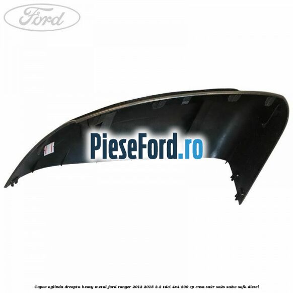 Capac oglinda dreapta heavy metal Ford Ranger 2012-2015 3.2 TDCi 4x4 200 cp ENSA, SA2R, SA2S, SA2W, SAFA diesel