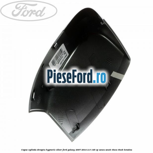 Capac oglinda dreapta hypnotic silver Ford Galaxy 2007-2014 2.0 145 cp AOWA, AOWB, TBWA, TBWB benzina