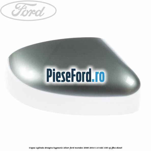 Capac oglinda dreapta hypnotic silver Ford Mondeo 2008-2014 1.8 TDCi 100 cp FFBA diesel