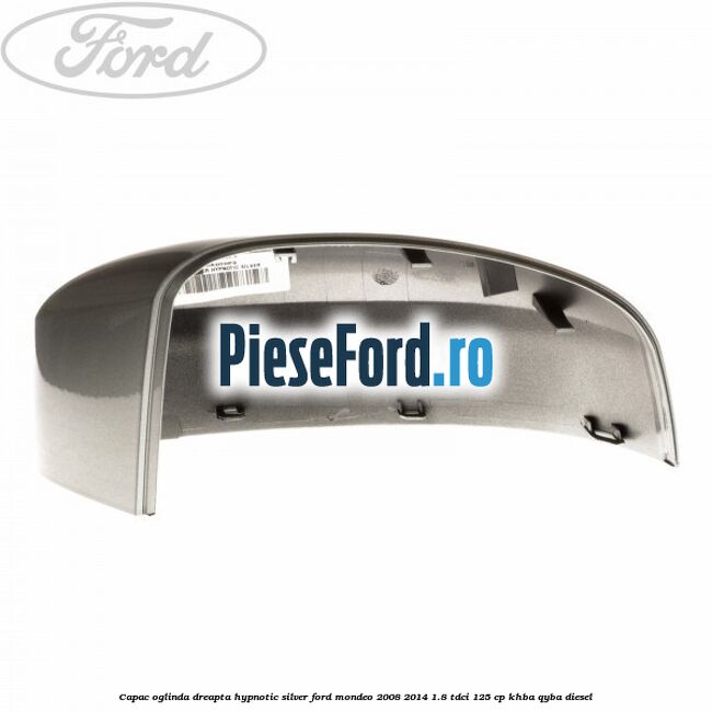 Capac oglinda dreapta hypnotic silver Ford Mondeo 2008-2014 1.8 TDCi 125 cp Capac oglinda dreapta hypnotic silver Ford Mondeo 2008-2014 1.8 TDCi 125 cp KHBA, QYBA diesel