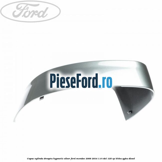 Capac oglinda dreapta hypnotic silver Ford Mondeo 2008-2014 1.8 TDCi 125 cp Capac oglinda dreapta hypnotic silver Ford Mondeo 2008-2014 1.8 TDCi 125 cp KHBA, QYBA diesel