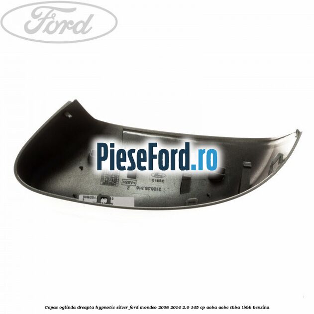 Capac oglinda dreapta hypnotic silver Ford Mondeo 2008-2014 2.0 145 cp Capac oglinda dreapta hypnotic silver Ford Mondeo 2008-2014 2.0 145 cp AOBA, AOBC, TBBA, TBBB benzina